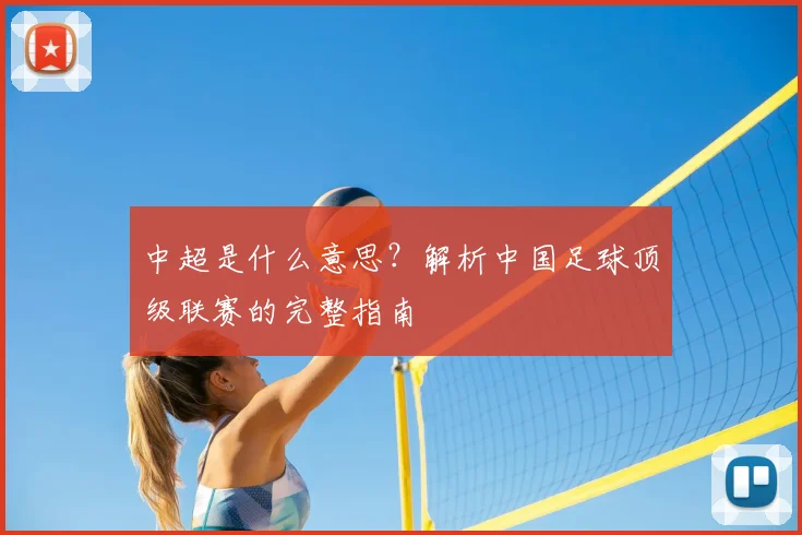中超是什么意思？解析中国足球顶级联赛的完整指南