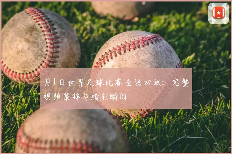月1日世界足球比赛全场回放:完整视频集锦与精彩瞬间
