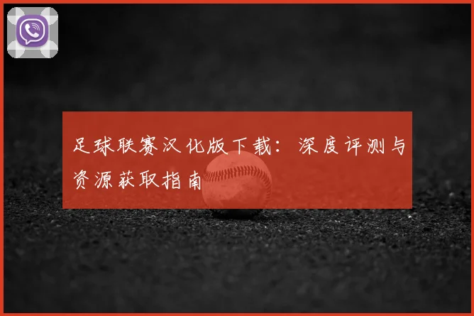足球联赛汉化版下载：深度评测与资源获取指南