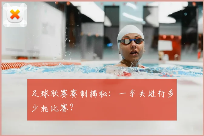 足球联赛赛制揭秘:一季共进行多少轮比赛?