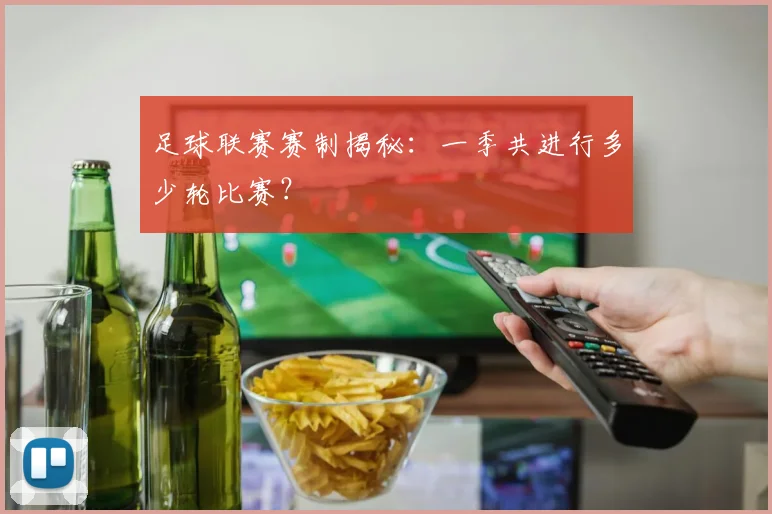 足球联赛赛制揭秘：一季共进行多少轮比赛？