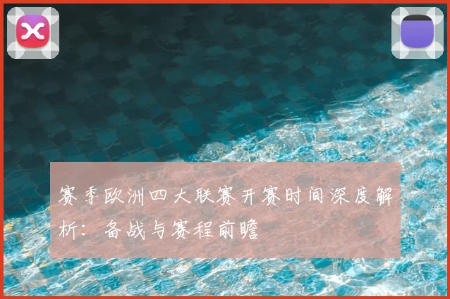 赛季欧洲四大联赛开赛时间深度解析:备战与赛程前瞻