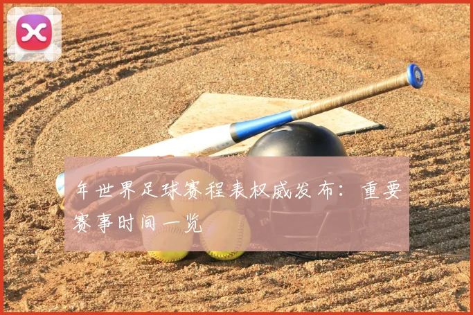 年世界足球赛程表权威发布：重要赛事时间一览