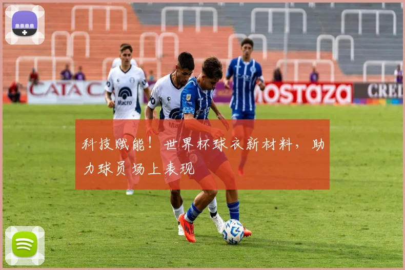 科技赋能！世界杯球衣新材料，助力球员场上表现