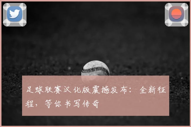 足球联赛汉化版震撼发布:全新征程,等你书写传奇