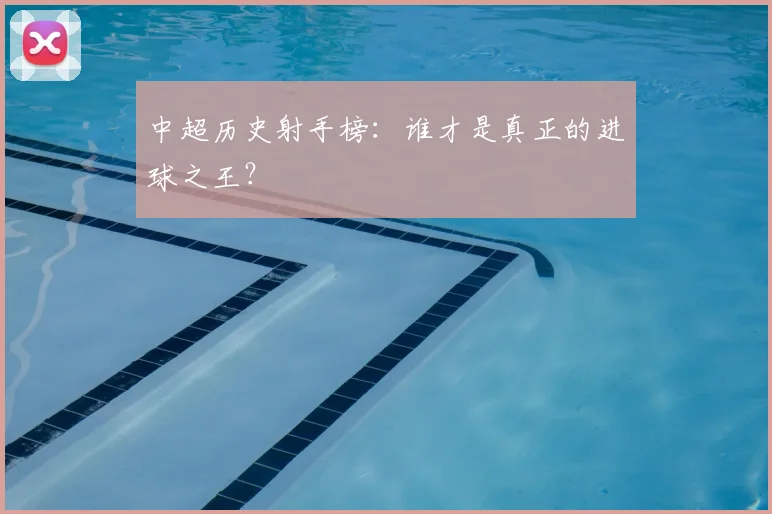 中超历史射手榜:谁才是真正的进球之王?