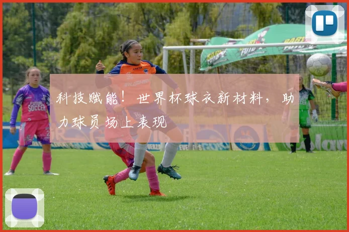科技赋能！世界杯球衣新材料，助力球员场上表现