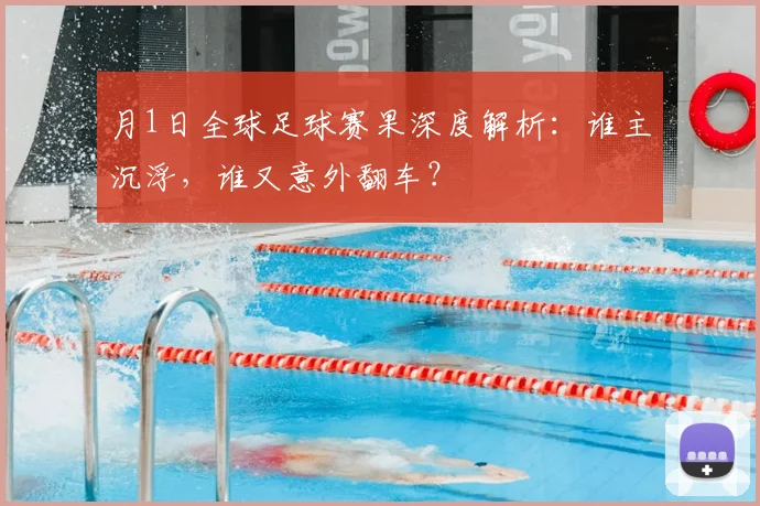 月1日全球足球赛果深度解析：谁主沉浮，谁又意外翻车？